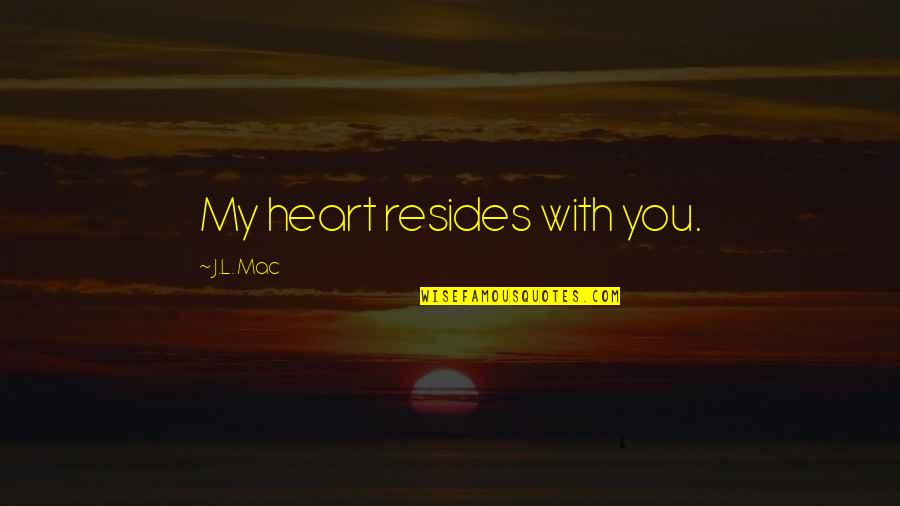 Persio Lisboa Quotes By J.L. Mac: My heart resides with you. Persio Lisboa Quotes By J.L. Mac: My heart resides with you.