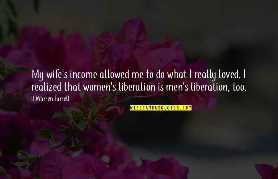Persio Lisboa Quotes By Warren Farrell: My wife's income allowed me to do what Persio Lisboa Quotes By Warren Farrell: My wife's income allowed me to do what