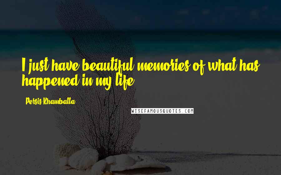 Persis Khambatta quotes: I just have beautiful memories of what has happened in my life.