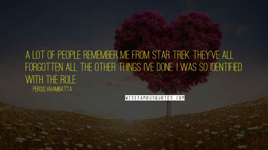 Persis Khambatta quotes: A lot of people remember me from Star Trek. They've all forgotten all the other things I've done. I was so identified with the role. Persis Khambatta quotes: A lot of people remember me from Star Trek. They've all forgotten all the other things I've done. I was so identified with the role.