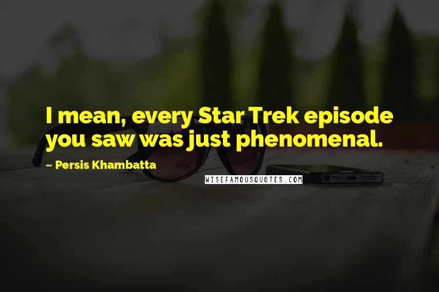 Persis Khambatta quotes: I mean, every Star Trek episode you saw was just phenomenal.
