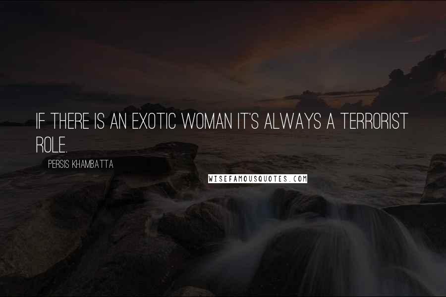 Persis Khambatta quotes: If there is an exotic woman it's always a terrorist role.
