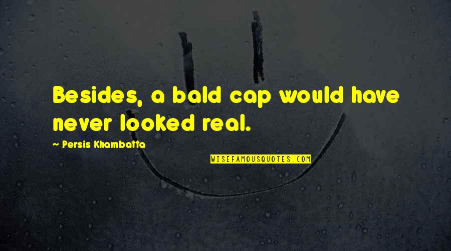 Persis Khambatta Quotes By Persis Khambatta: Besides, a bald cap would have never looked Persis Khambatta Quotes By Persis Khambatta: Besides, a bald cap would have never looked