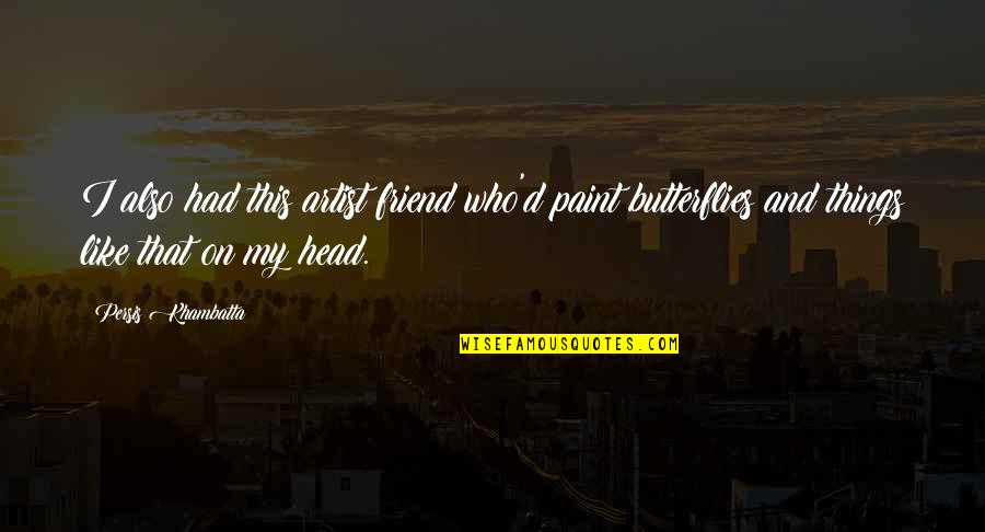 Persis Khambatta Quotes By Persis Khambatta: I also had this artist friend who'd paint Persis Khambatta Quotes By Persis Khambatta: I also had this artist friend who'd paint