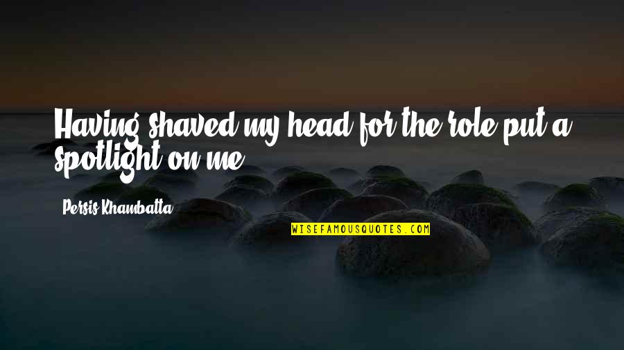 Persis Khambatta Quotes By Persis Khambatta: Having shaved my head for the role put Persis Khambatta Quotes By Persis Khambatta: Having shaved my head for the role put