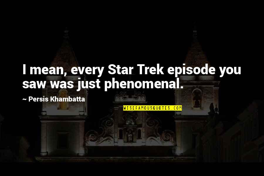 Persis Quotes By Persis Khambatta: I mean, every Star Trek episode you saw Persis Quotes By Persis Khambatta: I mean, every Star Trek episode you saw