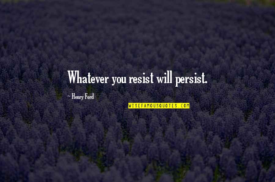 Persist Quotes By Henry Ford: Whatever you resist will persist.