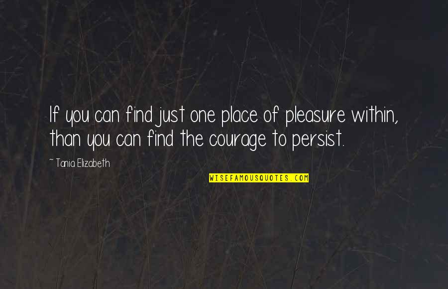 Persist Quotes By Tania Elizabeth: If you can find just one place of
