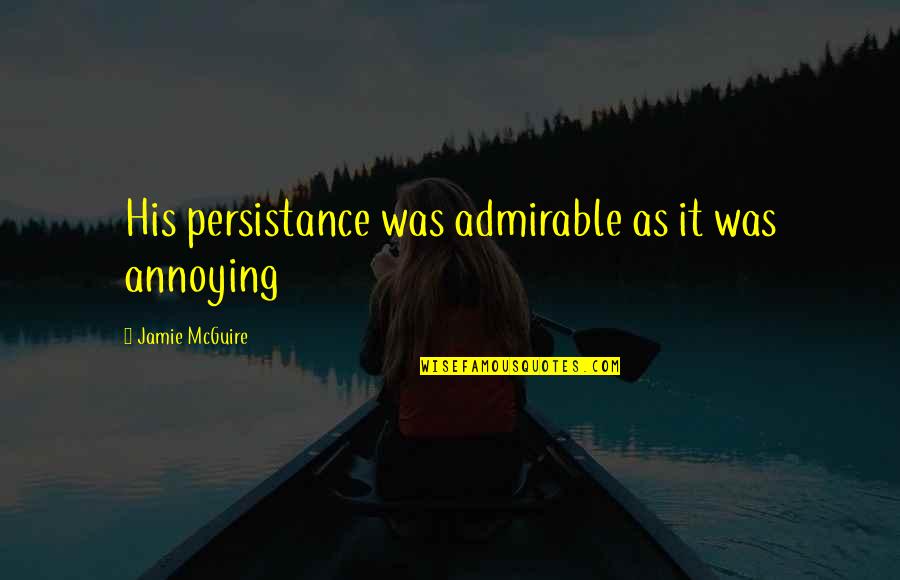 Persistance Quotes By Jamie McGuire: His persistance was admirable as it was annoying