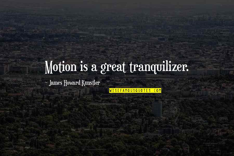 Persistantely Quotes By James Howard Kunstler: Motion is a great tranquilizer. Persistantely Quotes By James Howard Kunstler: Motion is a great tranquilizer.