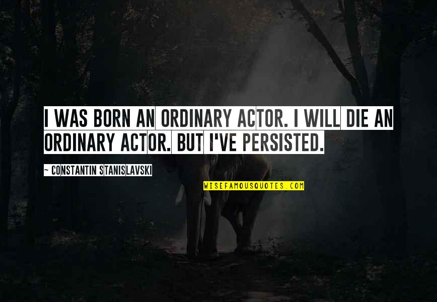 Persisted Quotes By Constantin Stanislavski: I was born an ordinary actor. I will