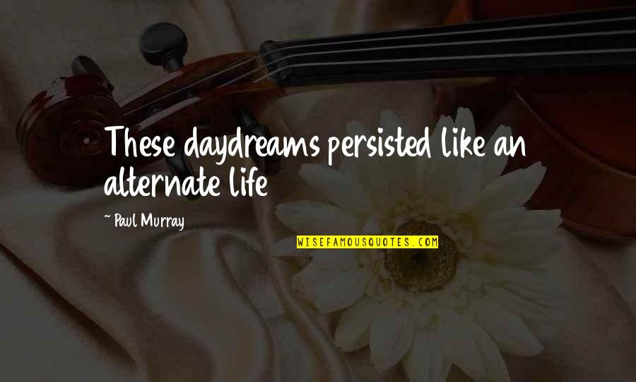 Persisted Quotes By Paul Murray: These daydreams persisted like an alternate life