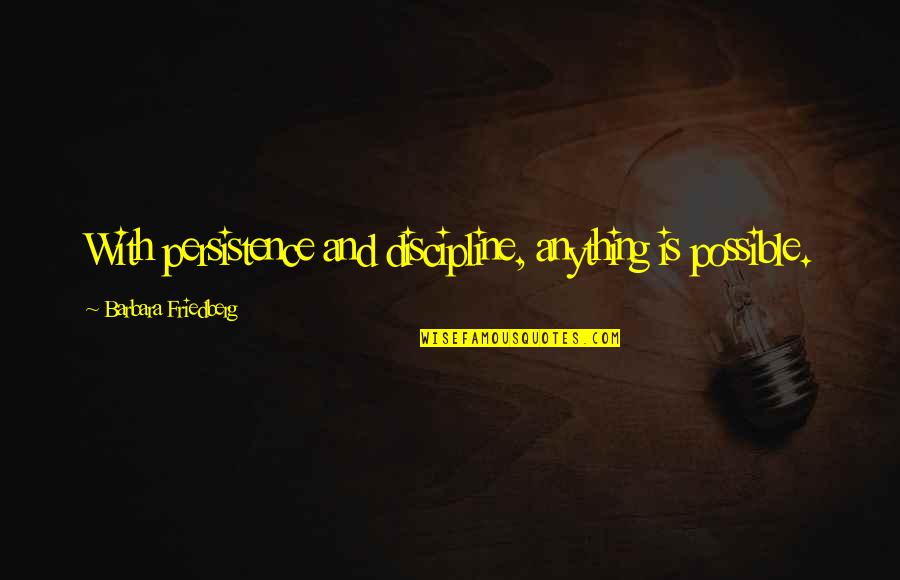 Persistence And Success Quotes By Barbara Friedberg: With persistence and discipline, anything is possible.