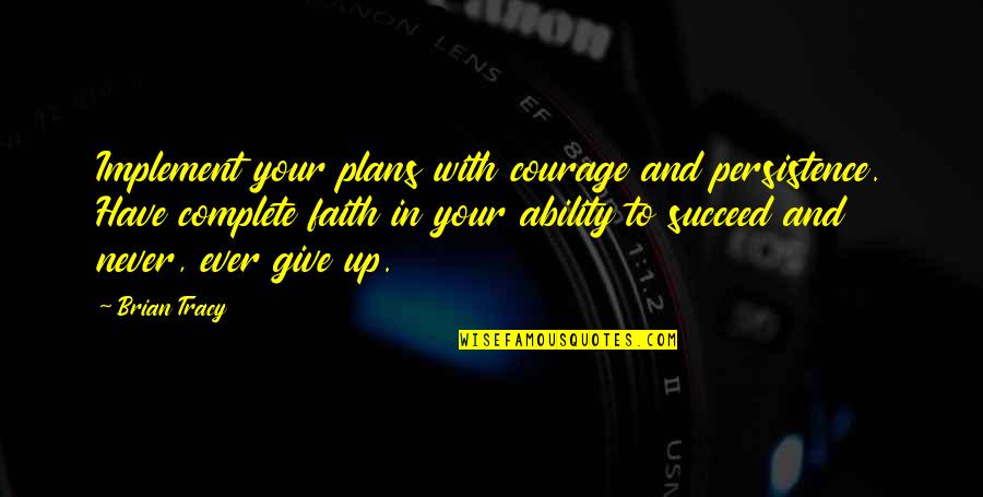 Persistence And Success Quotes By Brian Tracy: Implement your plans with courage and persistence. Have