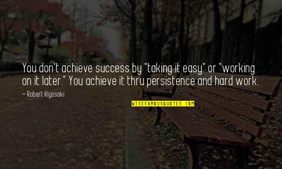 Persistence And Success Quotes By Robert Kiyosaki: You don't achieve success by "taking it easy"