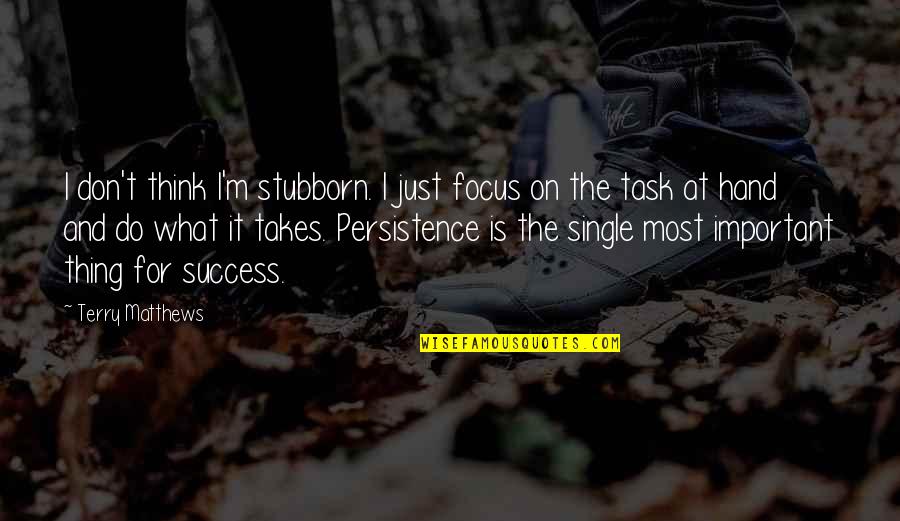 Persistence And Success Quotes By Terry Matthews: I don't think I'm stubborn. I just focus