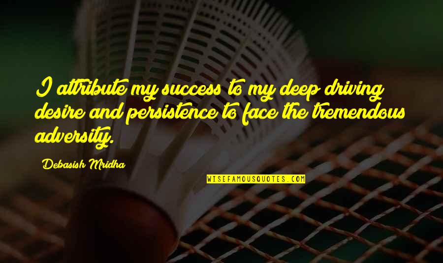 Persistence In The Face Of Adversity Quotes By Debasish Mridha: I attribute my success to my deep driving