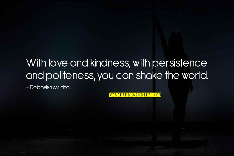 Persistence Love Quotes By Debasish Mridha: With love and kindness, with persistence and politeness,