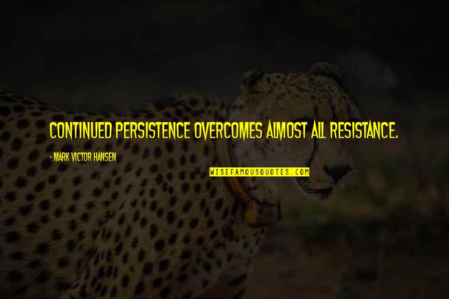 Persistence Resistance Quotes By Mark Victor Hansen: Continued persistence overcomes almost all resistance.