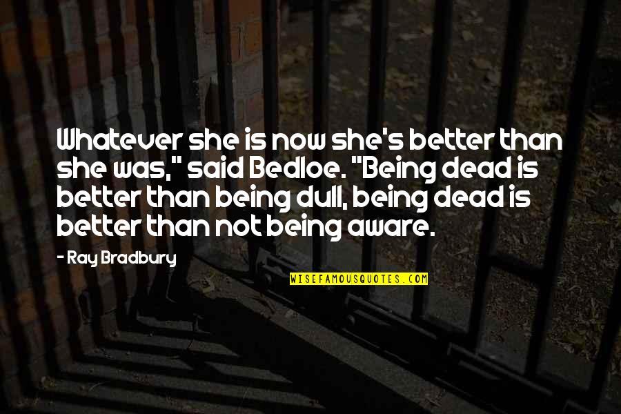 Persistence Tumblr Quotes By Ray Bradbury: Whatever she is now she's better than she