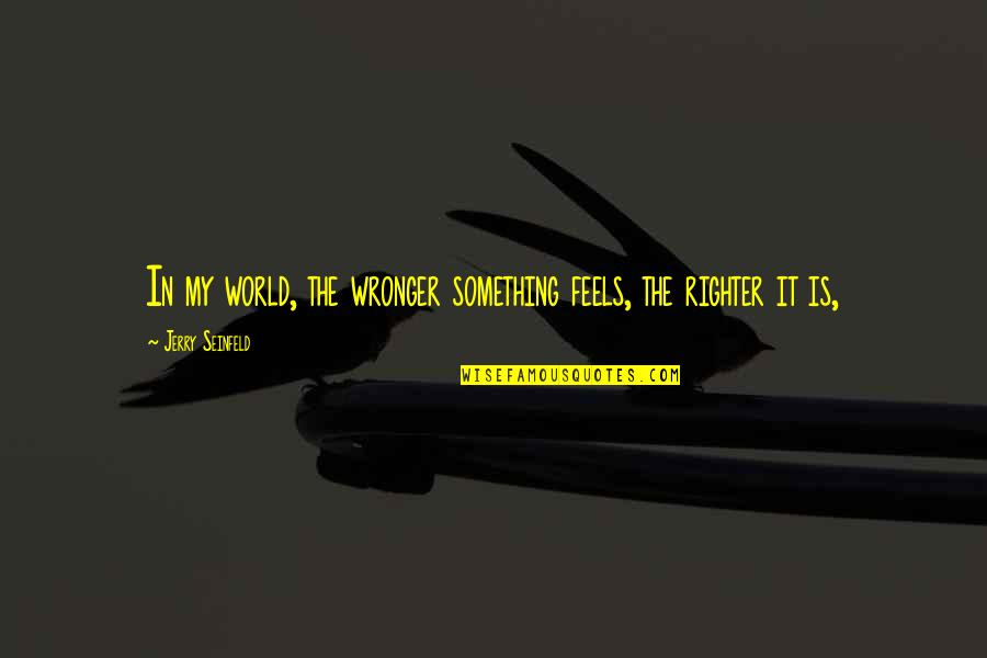 Persistencia De Memoria Quotes By Jerry Seinfeld: In my world, the wronger something feels, the Persistencia De Memoria Quotes By Jerry Seinfeld: In my world, the wronger something feels, the