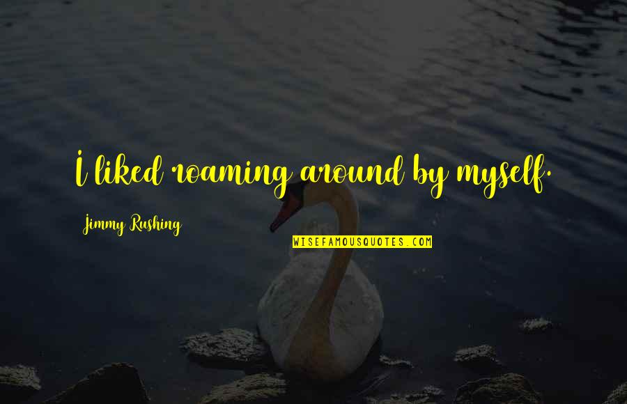 Persistencia Quotes By Jimmy Rushing: I liked roaming around by myself. Persistencia Quotes By Jimmy Rushing: I liked roaming around by myself.