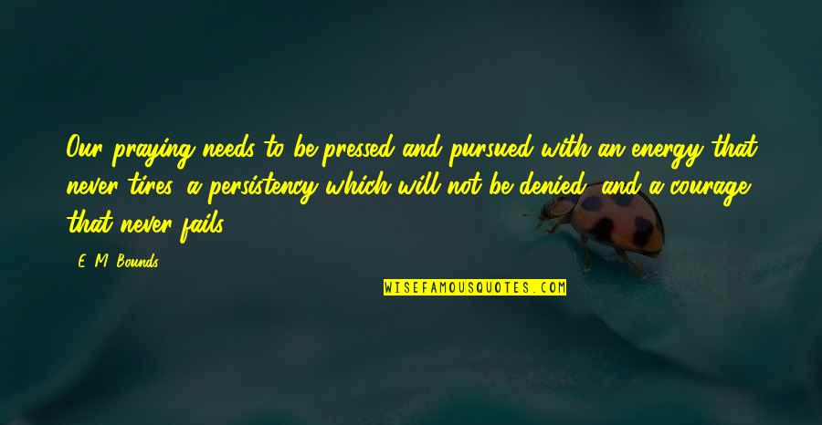 Persistency Quotes By E. M. Bounds: Our praying needs to be pressed and pursued