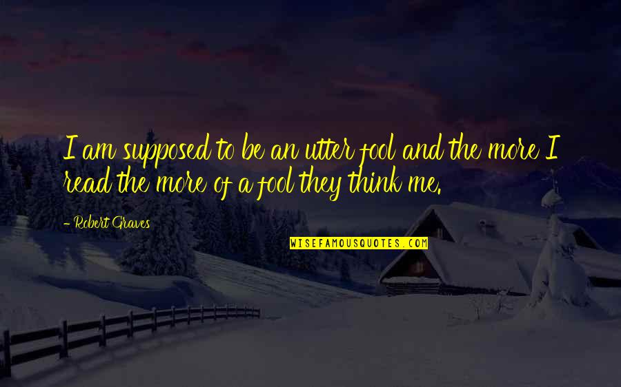 Persistent Consistent Quotes By Robert Graves: I am supposed to be an utter fool Persistent Consistent Quotes By Robert Graves: I am supposed to be an utter fool