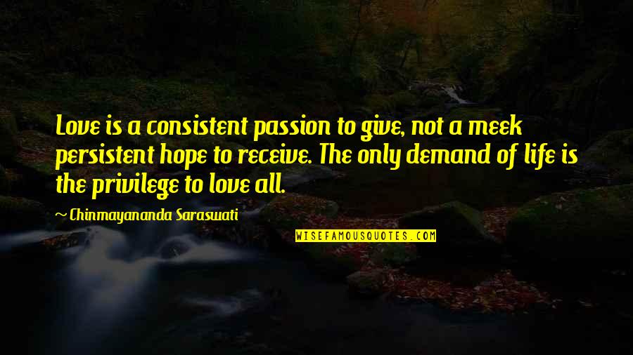 Persistent Love Quotes By Chinmayananda Saraswati: Love is a consistent passion to give, not