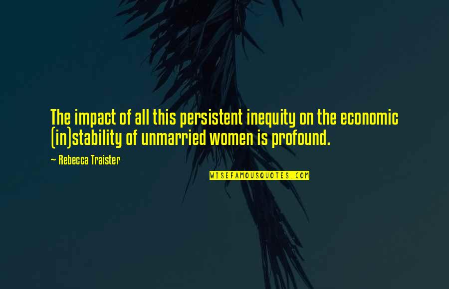 Persistent Women Quotes By Rebecca Traister: The impact of all this persistent inequity on