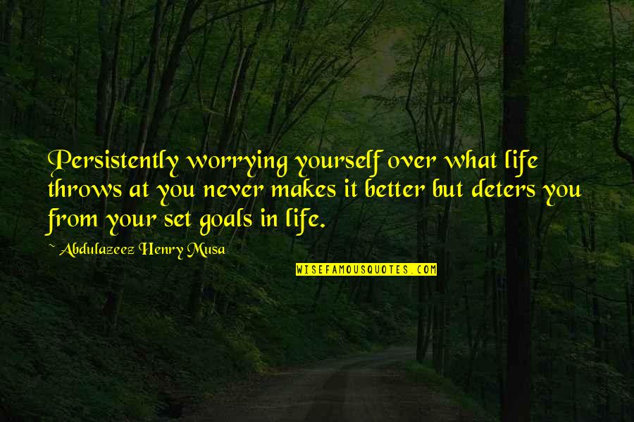 Persistently Quotes By Abdulazeez Henry Musa: Persistently worrying yourself over what life throws at