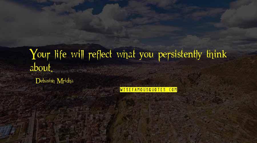 Persistently Quotes By Debasish Mridha: Your life will reflect what you persistently think