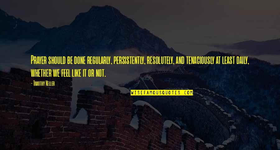 Persistently Quotes By Timothy Keller: Prayer should be done regularly, persistently, resolutely, and