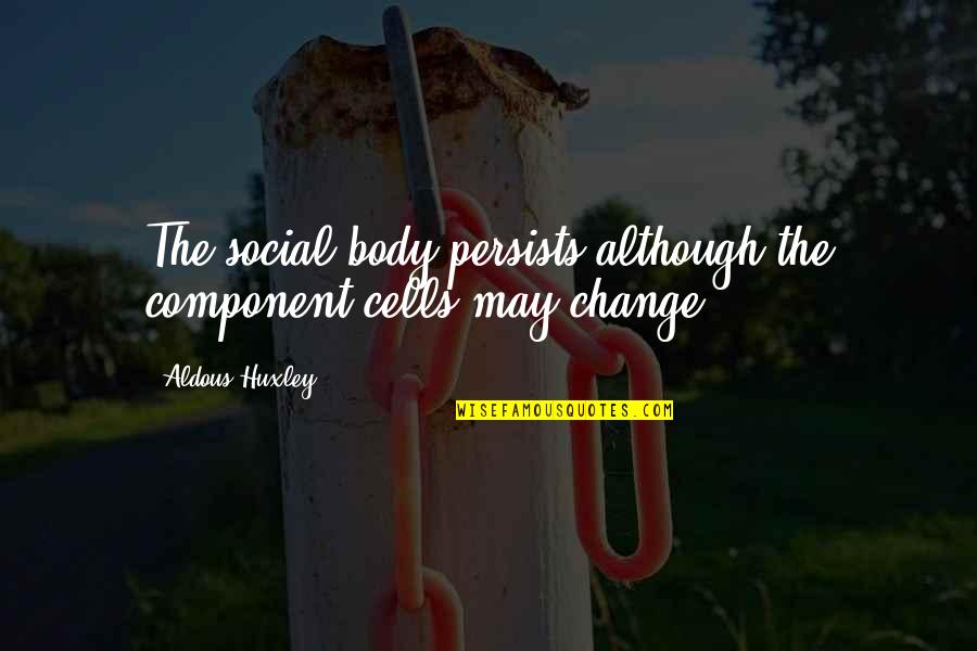 Persists Quotes By Aldous Huxley: The social body persists although the component cells