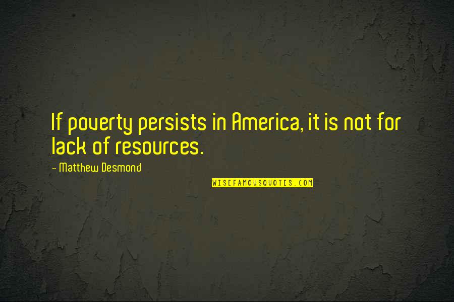 Persists Quotes By Matthew Desmond: If poverty persists in America, it is not