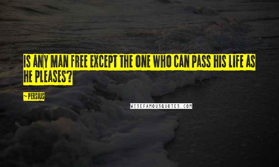 Persius quotes: Is any man free except the one who can pass his life as he pleases?