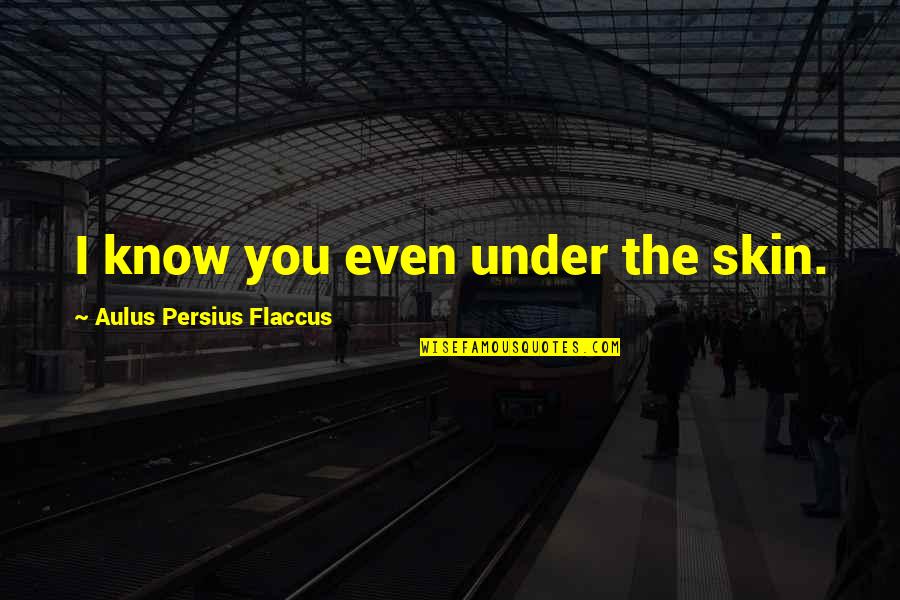 Persius Quotes By Aulus Persius Flaccus: I know you even under the skin. Persius Quotes By Aulus Persius Flaccus: I know you even under the skin.