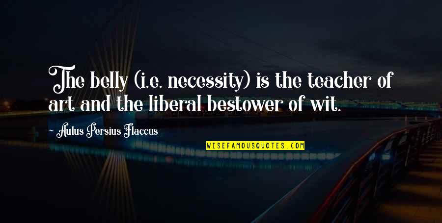 Persius Quotes By Aulus Persius Flaccus: The belly (i.e. necessity) is the teacher of