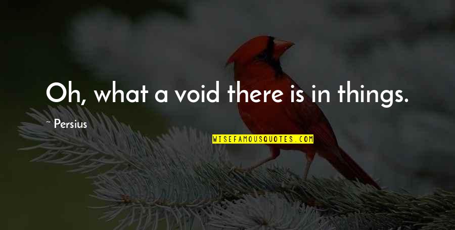 Persius Quotes By Persius: Oh, what a void there is in things. Persius Quotes By Persius: Oh, what a void there is in things.