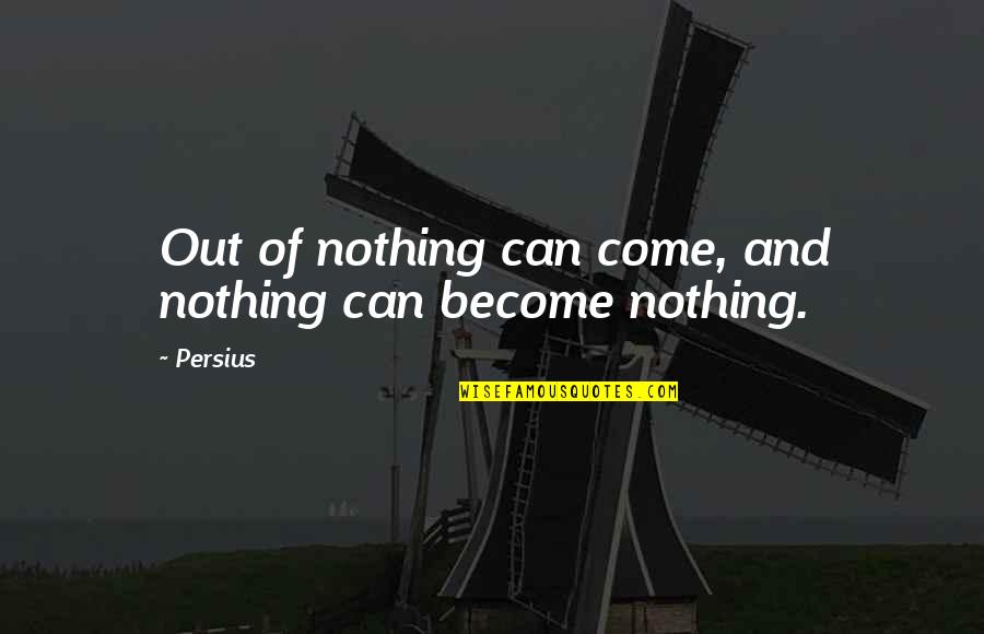 Persius Quotes By Persius: Out of nothing can come, and nothing can