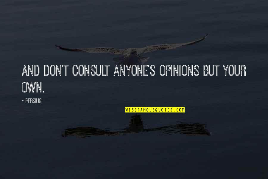 Persius Quotes By Persius: And don't consult anyone's opinions but your own.