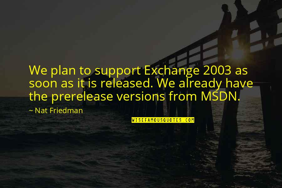 Perske Trine Quotes By Nat Friedman: We plan to support Exchange 2003 as soon Perske Trine Quotes By Nat Friedman: We plan to support Exchange 2003 as soon