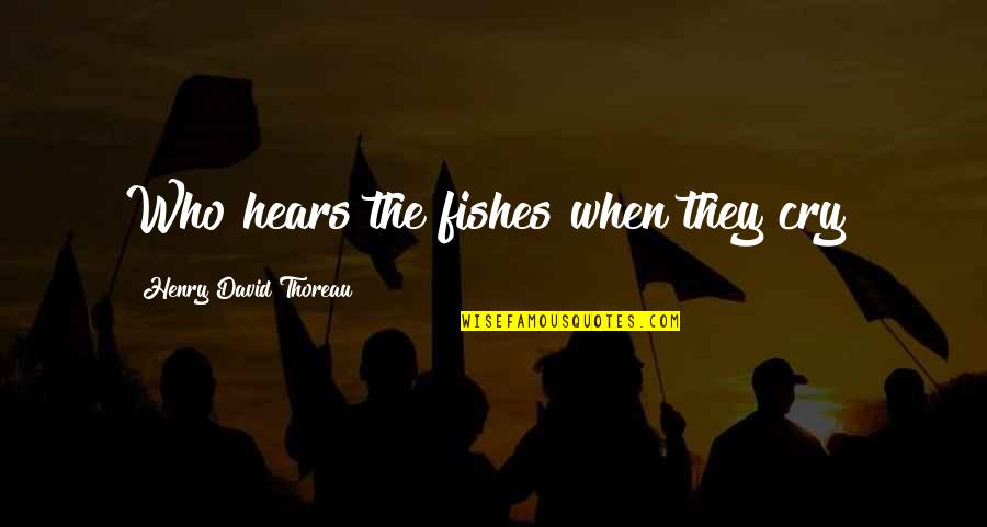 Perskie Quotes By Henry David Thoreau: Who hears the fishes when they cry?