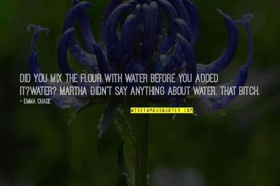 Persoanele Care Quotes By Emma Chase: Did you mix the flour with water before