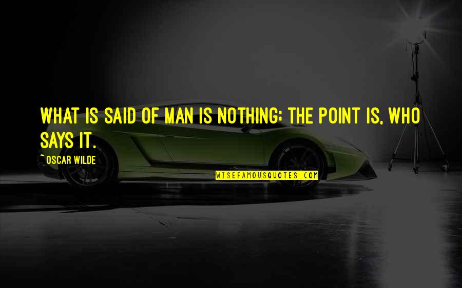 Persoanele Care Quotes By Oscar Wilde: What is said of man is nothing; the