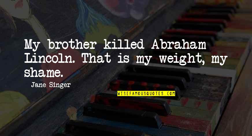 Persol 714 Quotes By Jane Singer: My brother killed Abraham Lincoln. That is my