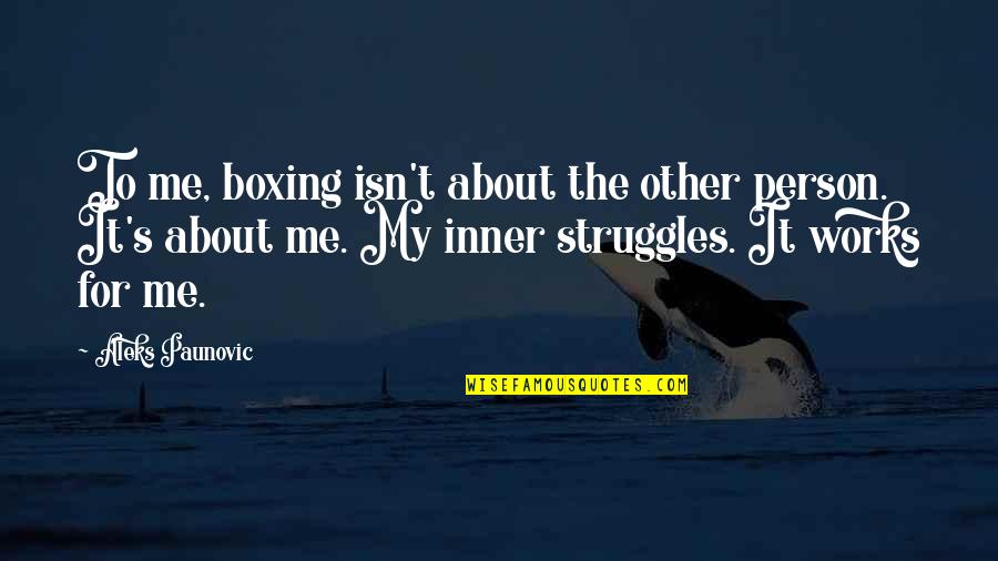 Person About Quotes By Aleks Paunovic: To me, boxing isn't about the other person. Person About Quotes By Aleks Paunovic: To me, boxing isn't about the other person.