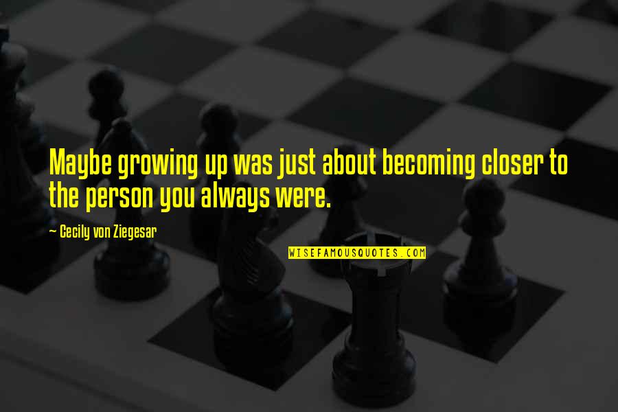 Person About Quotes By Cecily Von Ziegesar: Maybe growing up was just about becoming closer Person About Quotes By Cecily Von Ziegesar: Maybe growing up was just about becoming closer