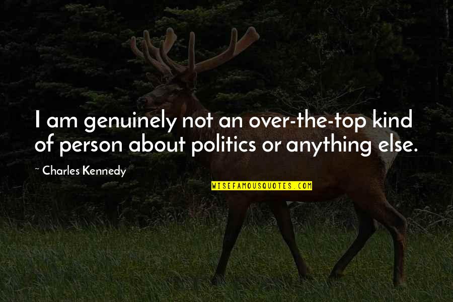 Person About Quotes By Charles Kennedy: I am genuinely not an over-the-top kind of Person About Quotes By Charles Kennedy: I am genuinely not an over-the-top kind of