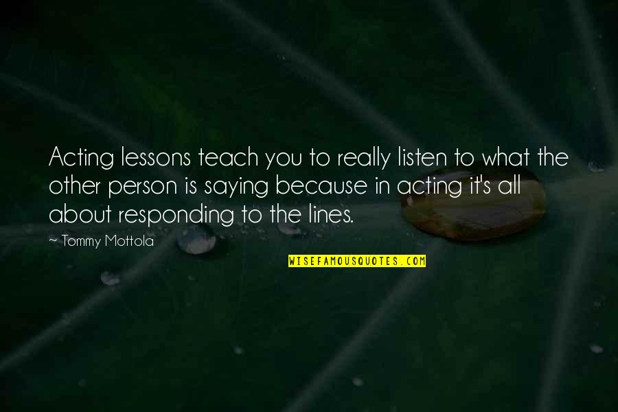 Person About Quotes By Tommy Mottola: Acting lessons teach you to really listen to Person About Quotes By Tommy Mottola: Acting lessons teach you to really listen to